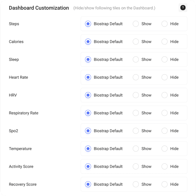 Explore Our Advanced Customization Menu for Dashboard Health Metrics

Unlock a tailored health tracking experience with our comprehensive customization menu. Easily display or hide essential health metrics based on your preferences and the latest research findings. Choose from an array of options including Steps, Calories, Sleep, Heart Rate, HRV (Heart Rate Variability), Respiratory Rate, SpO2 (Blood Oxygen Levels), Temperature, Activity Score, and Recovery Score. Optimize your dashboard to gain insights that matter most to you and stay on top of your well-being like never before.